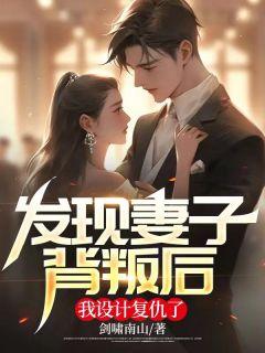 发现妻子背叛后我设计复仇了林婉儿