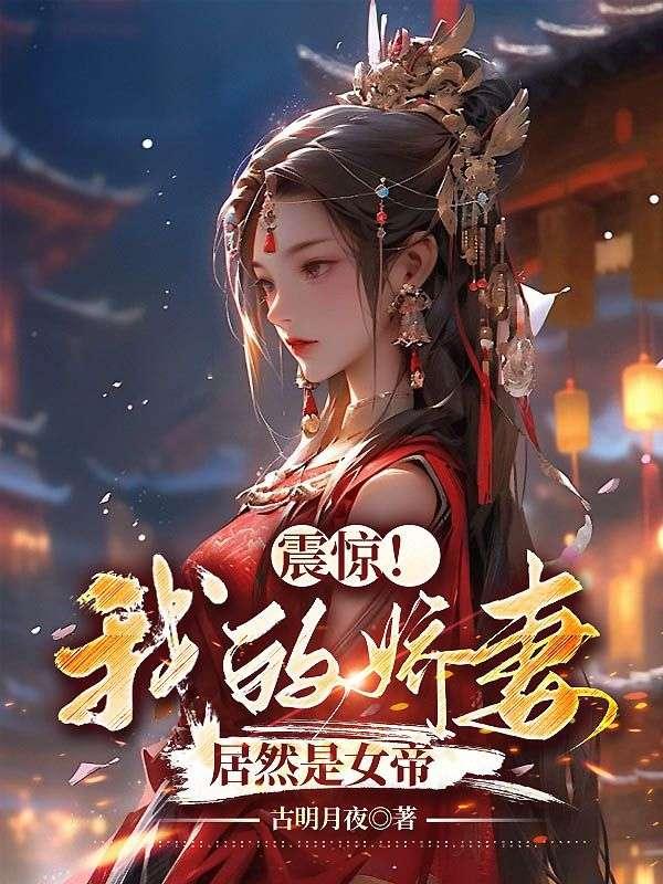 震惊我的娇妻居然是女帝 古明月夜