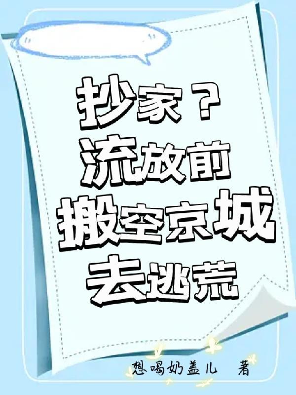 抄家流放前搬空京城去逃荒一想喝奶盖儿