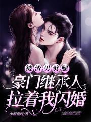 豪门继承人拉着我闪婚 小顽童呀