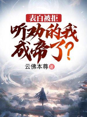 表白被拒听劝的我成帝了免费阅读全文