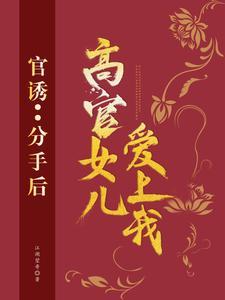 官诱分手后高官女儿爱上我免费阅读