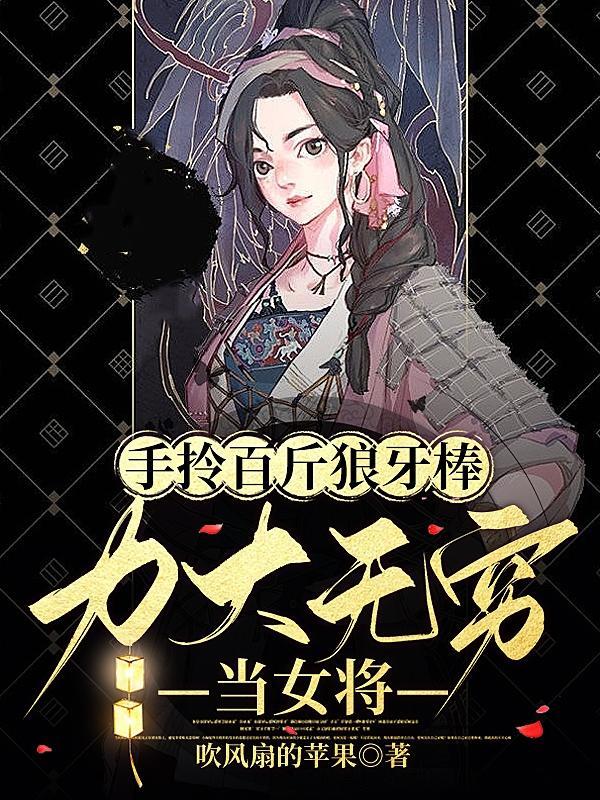 手拎百斤狼牙棒力大无穷当女将李小草